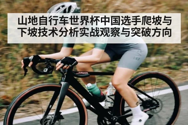 山地自行车世界杯中国选手爬坡与下坡技术分析实战观察与突破方向