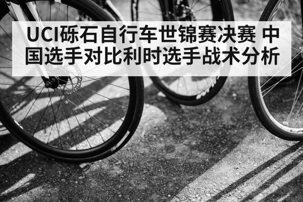 UCI砾石自行车世锦赛决赛 中国选手对比利时选手战术分析